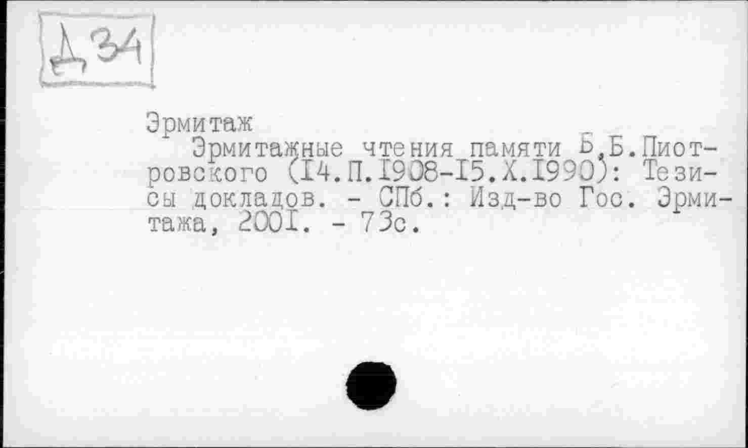 ﻿
Эрмитаж
Эрмитажные чтения памяти Б Б.Пиотровского (14.П.1908-15.X.I990Î: Тезисы докладов. - СПб.: Изд-во Гос. Эрмитажа, 2001. - 73с.